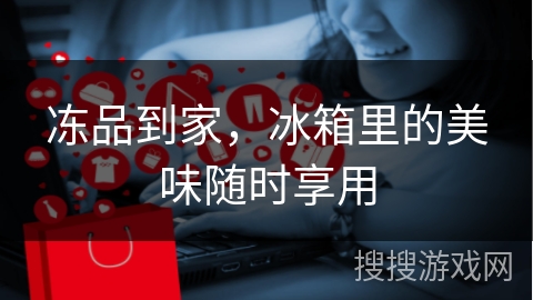 冻品到家，冰箱里的美味随时享用