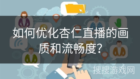 如何优化杏仁直播的画质和流畅度? 如何优化杏仁直播的画质和流畅度?