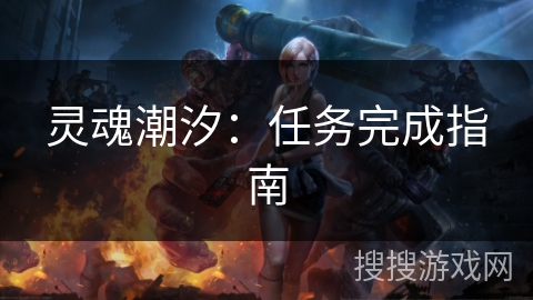 灵魂潮汐:任务完成指南 灵魂潮汐:任务完成指南
