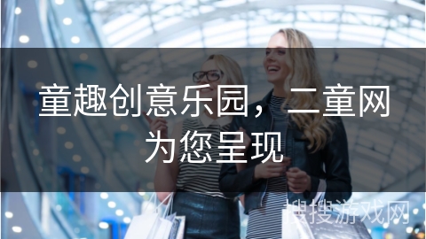 童趣创意乐园,二童网为您呈现