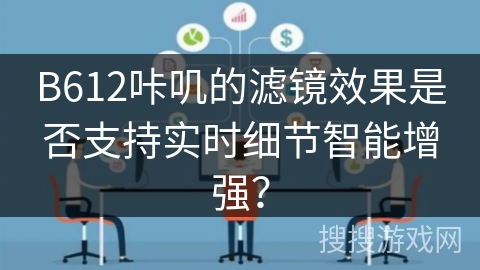 B612咔叽的滤镜效果是否支持实时细节智能增强？