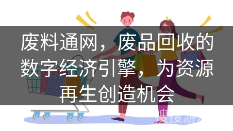 废料通网,废品回收的数字经济引擎,为资源再生创造机会