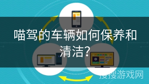 喵驾的车辆如何保养和清洁？
