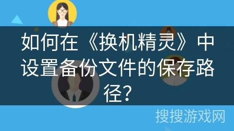 如何在《换机精灵》中设置备份文件的保存路径？