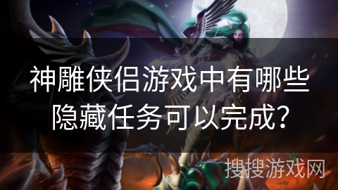 神雕侠侣游戏中有哪些隐藏任务可以完成？