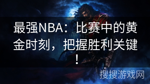 最强NBA:比赛中的黄金时刻,把握胜利关键! 最强NBA:比赛中的黄金时刻,把握胜利关键!