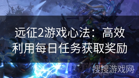 远征2游戏心法：高效利用每日任务获取奖励