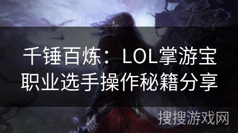 千锤百炼:LOL掌游宝职业选手操作秘籍分享 千锤百炼:LOL掌游宝职业选手操作秘籍分享