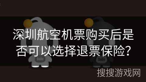 深圳航空机票购买后是否可以选择退票保险? 深圳航空机票购买后是否可以选择退票保险?