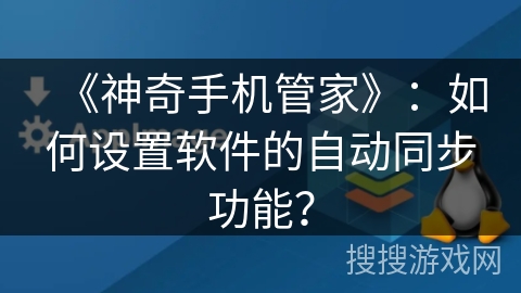 《神奇手机管家》：如何设置软件的自动同步功能？