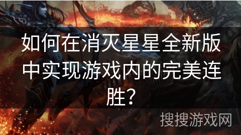 如何在消灭星星全新版中实现游戏内的完美连胜? 如何在消灭星星全新版中实现游戏内的完美连胜?