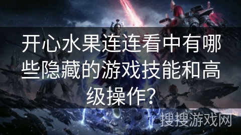 开心水果连连看中有哪些隐藏的游戏技能和高级操作？