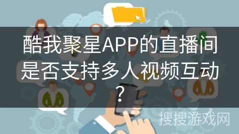 酷我聚星APP的直播间是否支持多人视频互动？