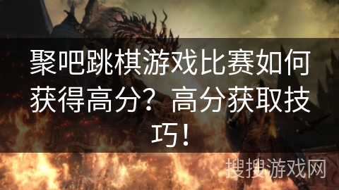 聚吧跳棋游戏比赛如何获得高分?高分获取技巧! 聚吧跳棋游戏比赛如何获得高分?高分获取技巧!