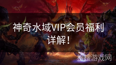 神奇水域VIP会员福利详解! 神奇水域VIP会员福利详解!