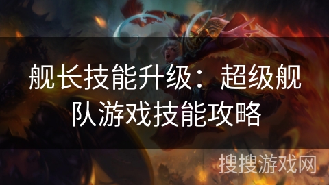 舰长技能升级：超级舰队游戏技能攻略