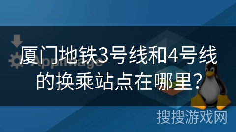 厦门地铁3号线和4号线的换乘站点在哪里? 厦门地铁3号线和4号线的换乘站点在哪里?