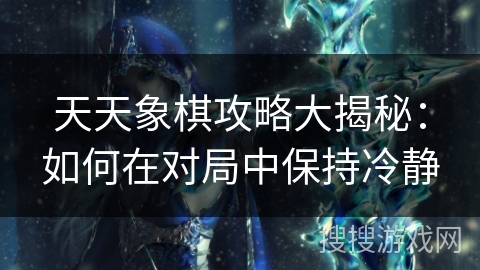 天天象棋攻略大揭秘：如何在对局中保持冷静