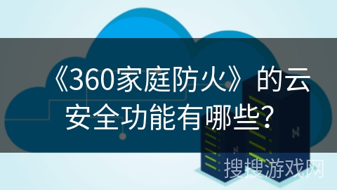 《360家庭防火》的云安全功能有哪些? 《360家庭防火》的云安全功能有哪些?