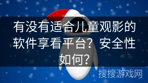 有没有适合儿童观影的软件享看平台？安全性如何？