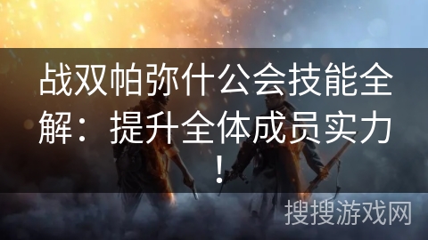 战双帕弥什公会技能全解：提升全体成员实力！