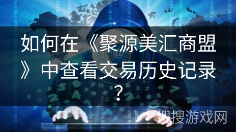 如何在《聚源美汇商盟》中查看交易历史记录? 如何在《聚源美汇商盟》中查看交易历史记录?