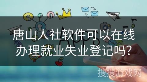 唐山人社软件可以在线办理就业失业登记吗？