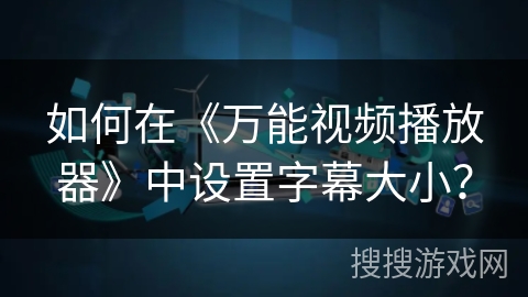 如何在《万能视频播放器》中设置字幕大小? 如何在《万能视频播放器》中设置字幕大小?
