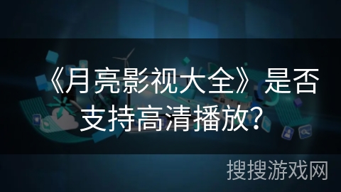《月亮影视大全》是否支持高清播放? 《月亮影视大全》是否支持高清播放?