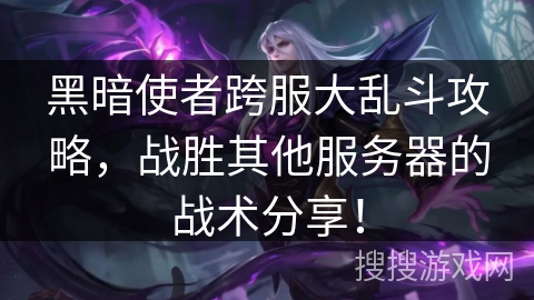 黑暗使者跨服大乱斗攻略，战胜其他服务器的战术分享！