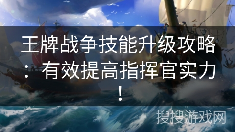 王牌战争技能升级攻略:有效提高指挥官实力! 王牌战争技能升级攻略:有效提高指挥官实力!