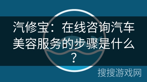 汽修宝:在线咨询汽车美容服务的步骤是什么? 汽修宝:在线咨询汽车美容服务的步骤是什么?