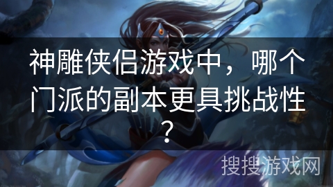 神雕侠侣游戏中，哪个门派的副本更具挑战性？