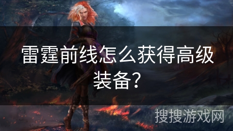 雷霆前线怎么获得高级装备? 雷霆前线怎么获得高级装备?