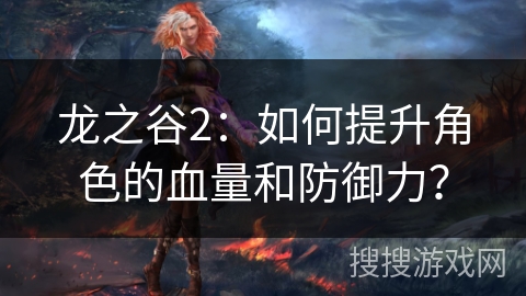 龙之谷2：如何提升角色的血量和防御力？