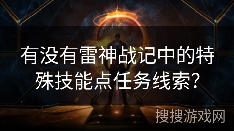 有没有雷神战记中的特殊技能点任务线索? 有没有雷神战记中的特殊技能点任务线索?