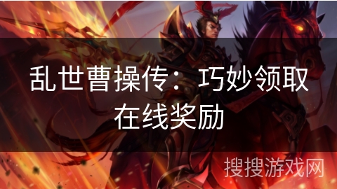 乱世曹操传：巧妙领取在线奖励