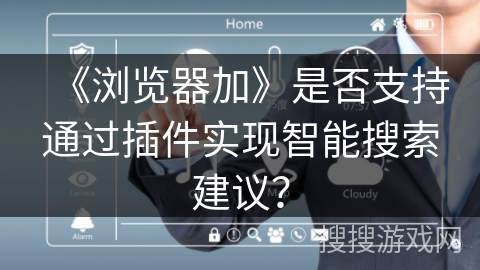 《浏览器加》是否支持通过插件实现智能搜索建议? 《浏览器加》是否支持通过插件实现智能搜索建议?