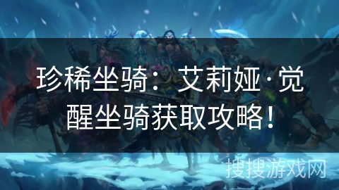 珍稀坐骑：艾莉娅·觉醒坐骑获取攻略！