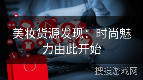 美妆货源发现:时尚魅力由此开始