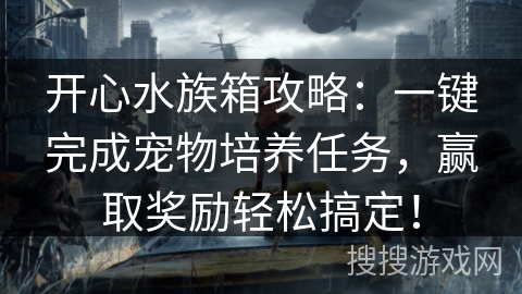 开心水族箱攻略：一键完成宠物培养任务，赢取奖励轻松搞定！