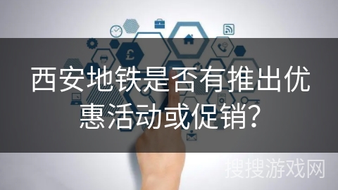 西安地铁是否有推出优惠活动或促销？