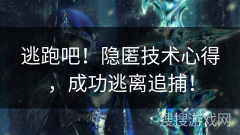 逃跑吧！隐匿技术心得，成功逃离追捕！