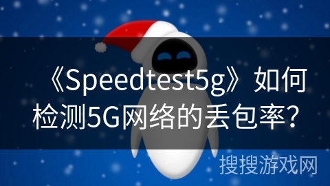 《Speedtest5g》如何检测5G网络的丢包率？