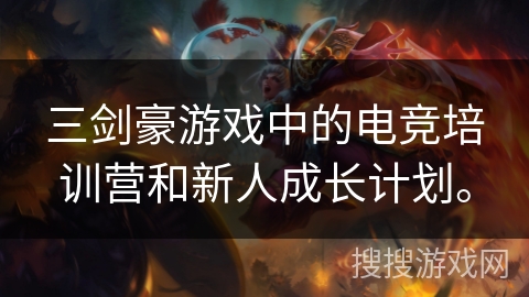三剑豪游戏中的电竞培训营和新人成长计划。
