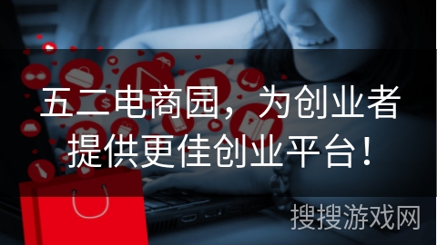 五二电商园,为创业者提供更佳创业平台!