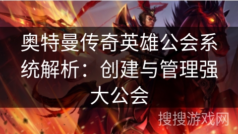 奥特曼传奇英雄公会系统解析：创建与管理强大公会