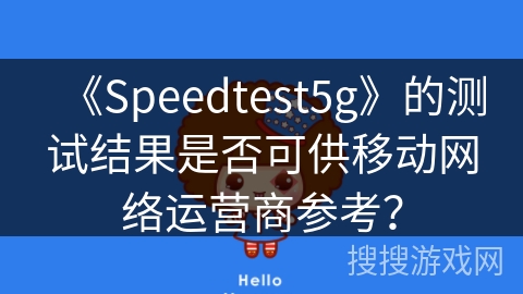 《Speedtest5g》的测试结果是否可供移动网络运营商参考？