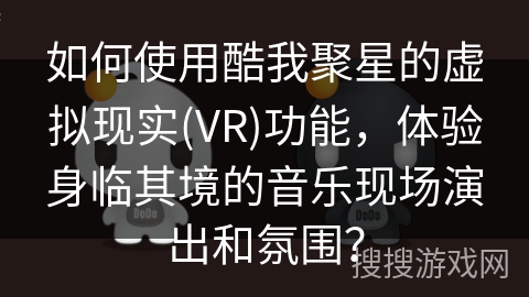 如何使用酷我聚星的虚拟现实(VR)功能，体验身临其境的音乐现场演出和氛围？