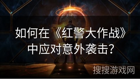 如何在《红警大作战》中应对意外袭击？